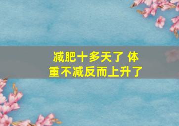 减肥十多天了 体重不减反而上升了